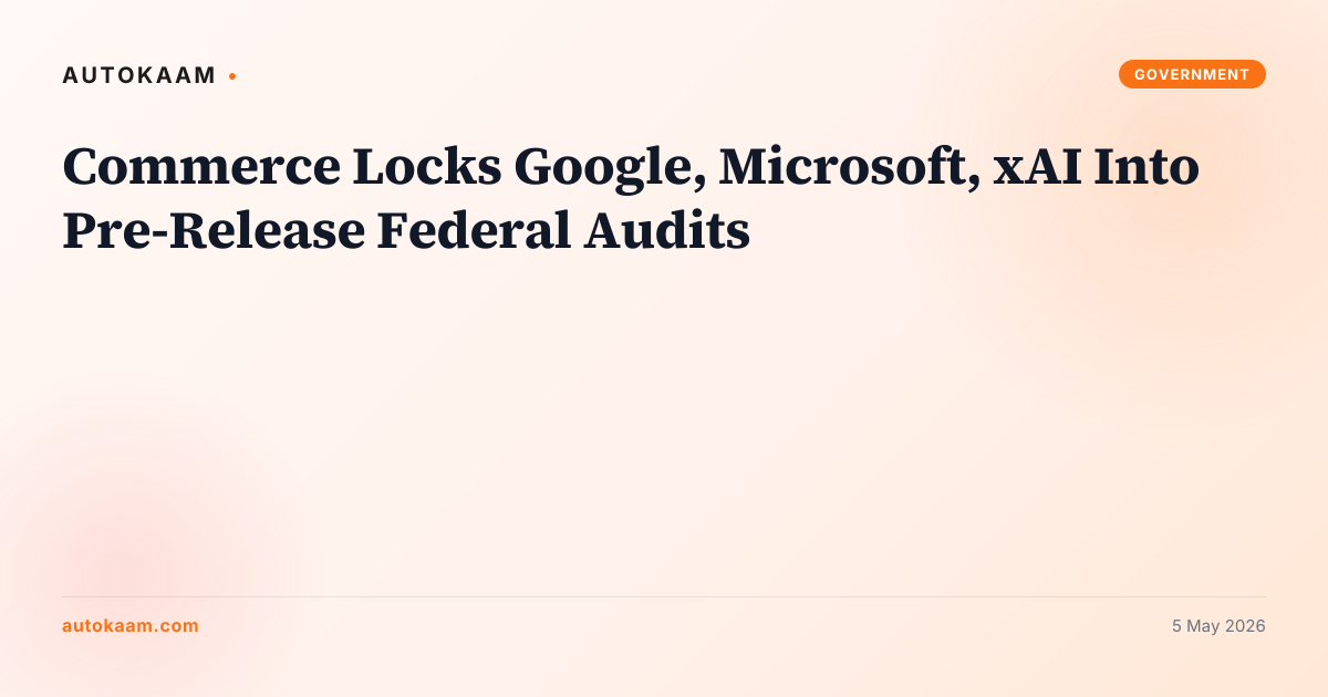 Commerce Locks Google, Microsoft, xAI Into Pre-Release Federal Audits, AI policy on AutoKaam